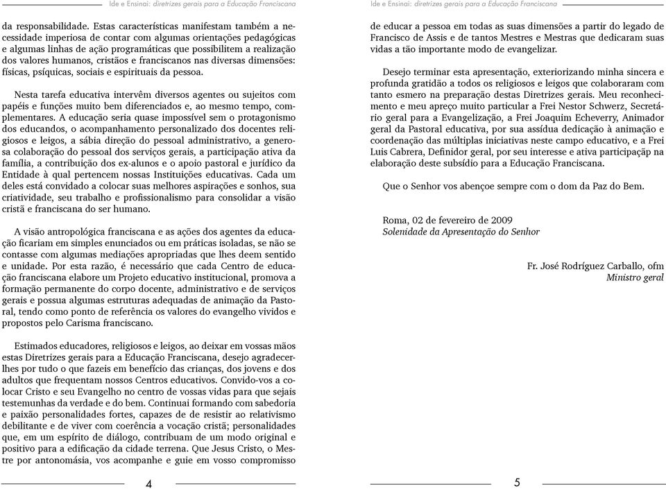 cristãos e franciscanos nas diversas dimensões: físicas, psíquicas, sociais e espirituais da pessoa.