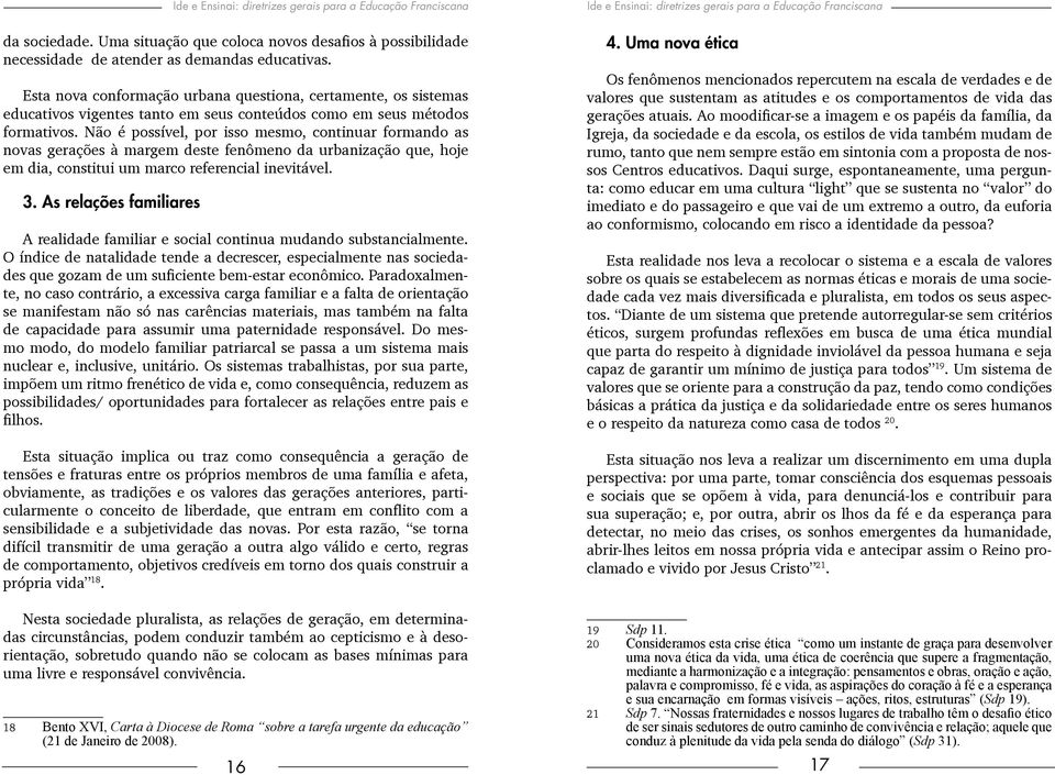 Não é possível, por isso mesmo, continuar formando as novas gerações à margem deste fenômeno da urbanização que, hoje em dia, constitui um marco referencial inevitável. 3.