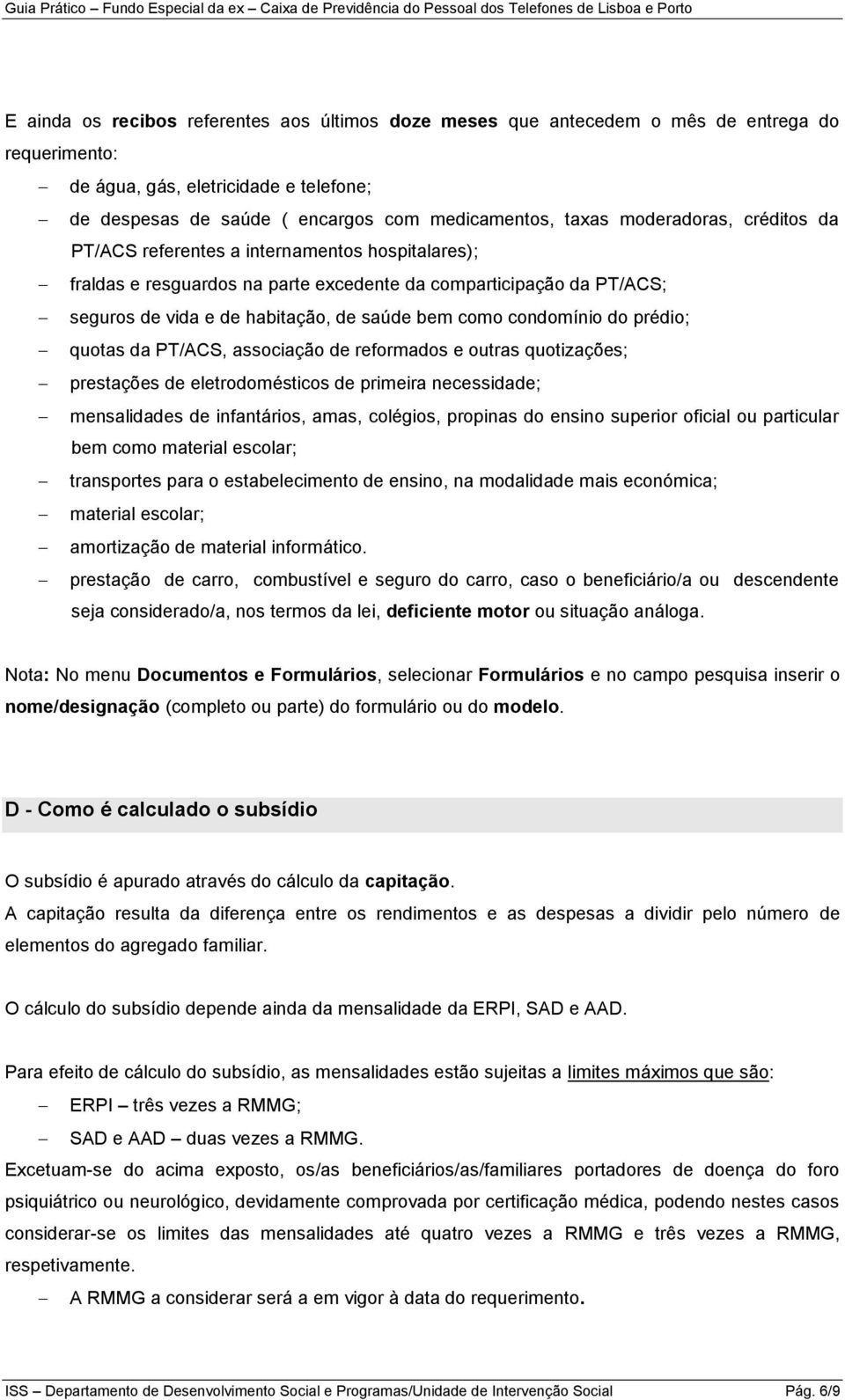 condomínio do prédio; quotas da PT/ACS, associação de reformados e outras quotizações; prestações de eletrodomésticos de primeira necessidade; mensalidades de infantários, amas, colégios, propinas do