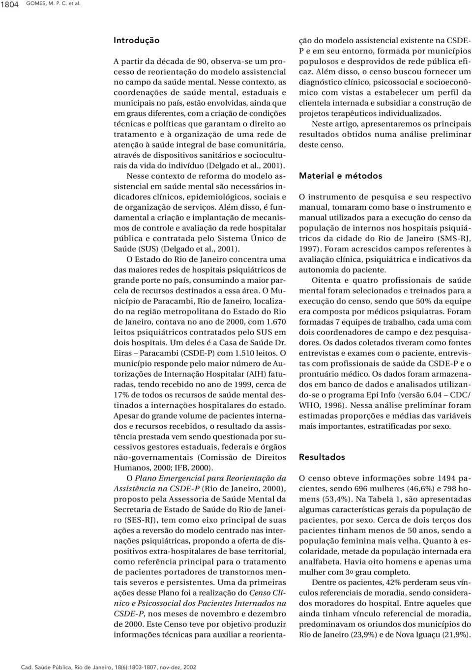 direito ao tratamento e à organização de uma rede de atenção à saúde integral de base comunitária, através de dispositivos sanitários e socioculturais da vida do indivíduo (Delgado et al., 2001).