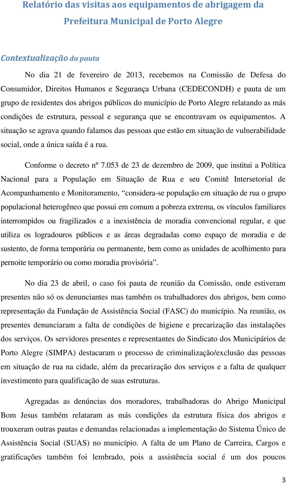 encontravam os equipamentos. A situação se agrava quando falamos das pessoas que estão em situação de vulnerabilidade social, onde a única saída é a rua. Conforme o decreto nº 7.