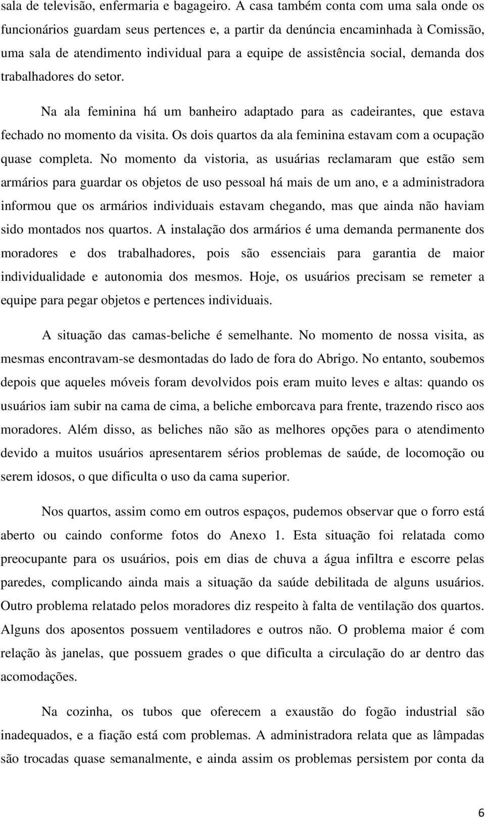 demanda dos trabalhadores do setor. Na ala feminina há um banheiro adaptado para as cadeirantes, que estava fechado no momento da visita.