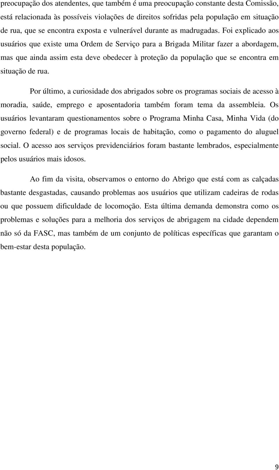 Foi explicado aos usuários que existe uma Ordem de Serviço para a Brigada Militar fazer a abordagem, mas que ainda assim esta deve obedecer à proteção da população que se encontra em situação de rua.