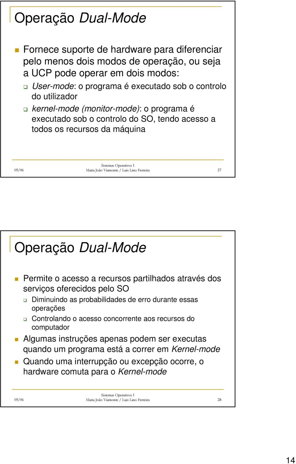 o acesso a recursos partilhados através dos serviços oferecidos pelo SO Diminuindo as probabilidades de erro durante essas operações Controlando o acesso concorrente aos recursos do computador