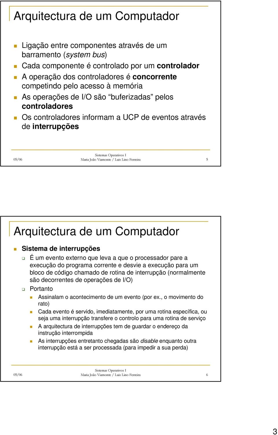 Arquitectura de um Computador Sistema de interrupções É um evento externo que leva a que o processador pare a execução do programa corrente e desvie a execução para um bloco de código chamado de