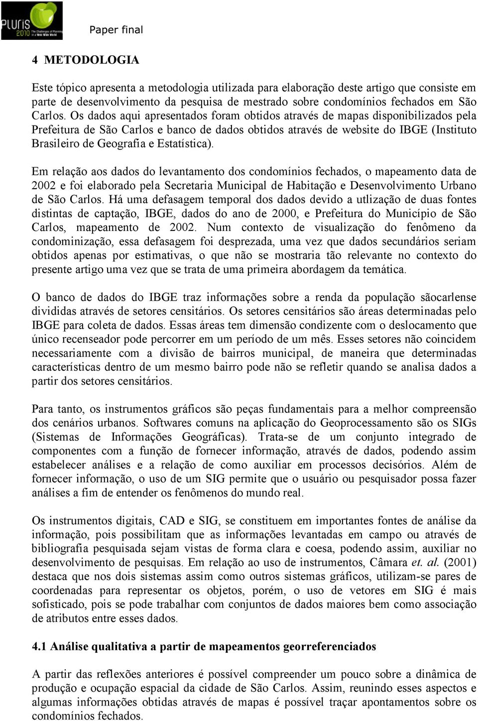 Estatística). Em relação aos dados do levantamento dos condomínios fechados, o mapeamento data de 2002 e foi elaborado pela Secretaria Municipal de Habitação e Desenvolvimento Urbano de São Carlos.