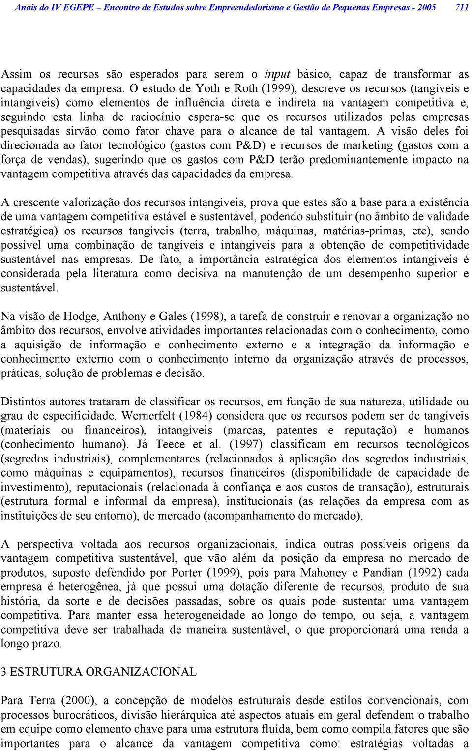 O estudo de Yoth e Roth (1999), descreve os recursos (tangíveis e intangíveis) como elementos de influência direta e indireta na vantagem competitiva e, seguindo esta linha de raciocínio espera-se