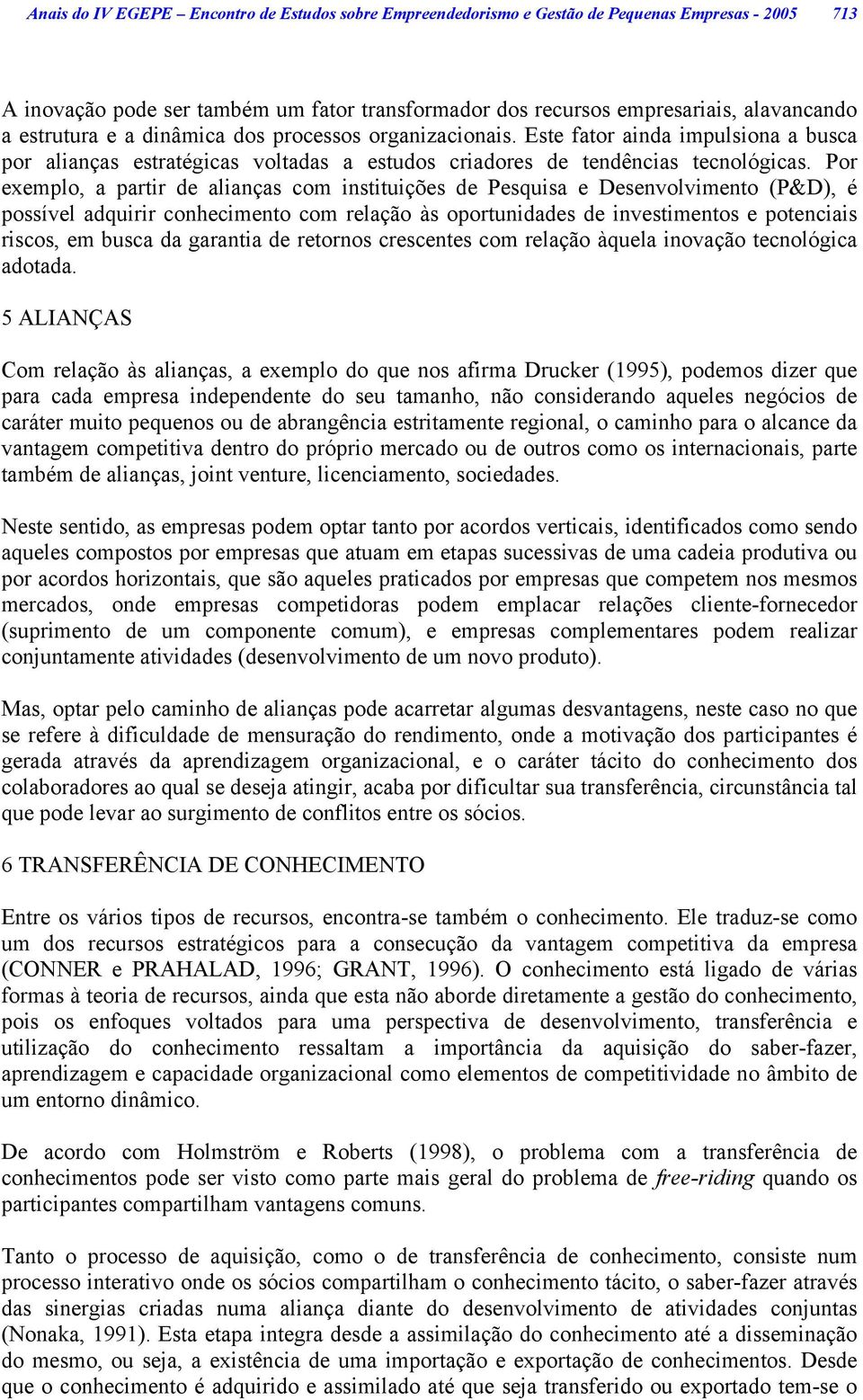 Por exemplo, a partir de alianças com instituições de Pesquisa e Desenvolvimento (P&D), é possível adquirir conhecimento com relação às oportunidades de investimentos e potenciais riscos, em busca da