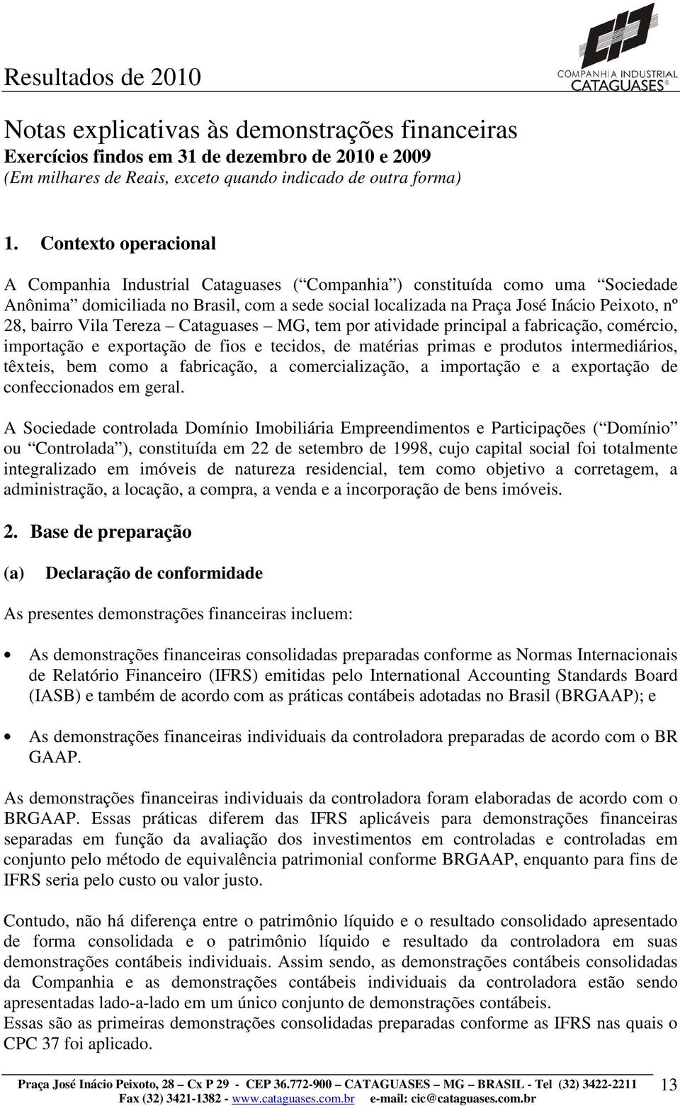 bairro Vila Tereza Cataguases MG, tem por atividade principal a fabricação, comércio, importação e exportação de fios e tecidos, de matérias primas e produtos intermediários, têxteis, bem como a