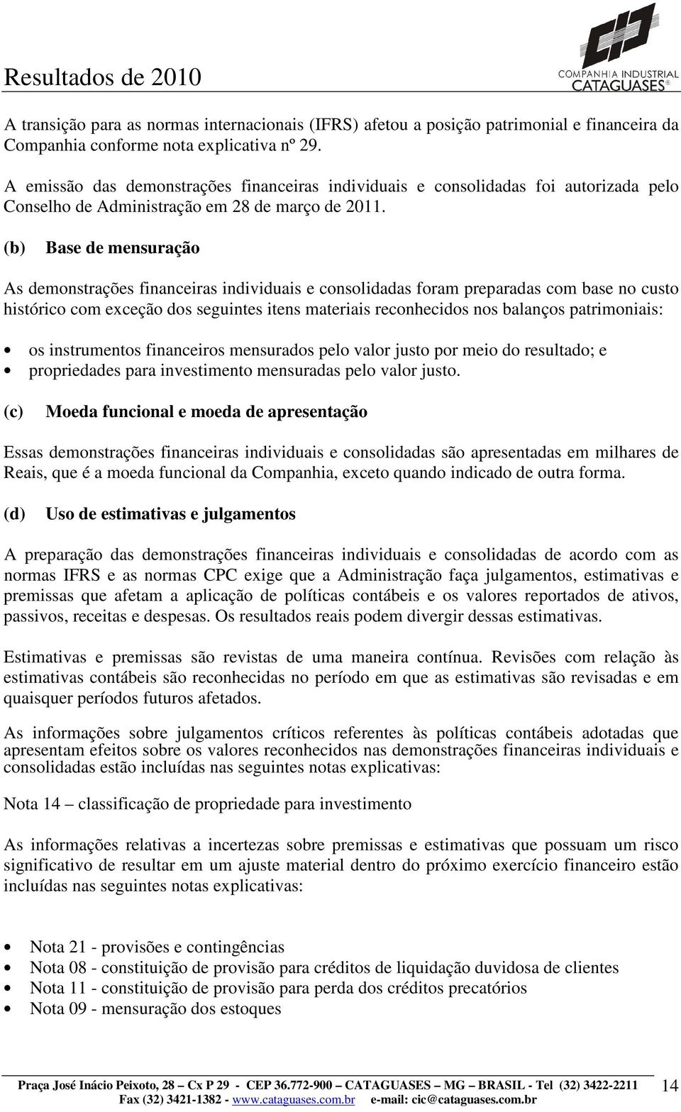 (b) Base de mensuração As demonstrações financeiras individuais e consolidadas foram preparadas com base no custo histórico com exceção dos seguintes itens materiais reconhecidos nos balanços