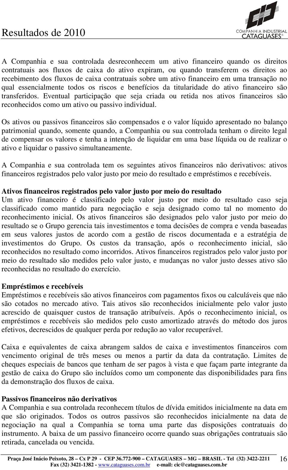 Eventual participação que seja criada ou retida nos ativos financeiros são reconhecidos como um ativo ou passivo individual.