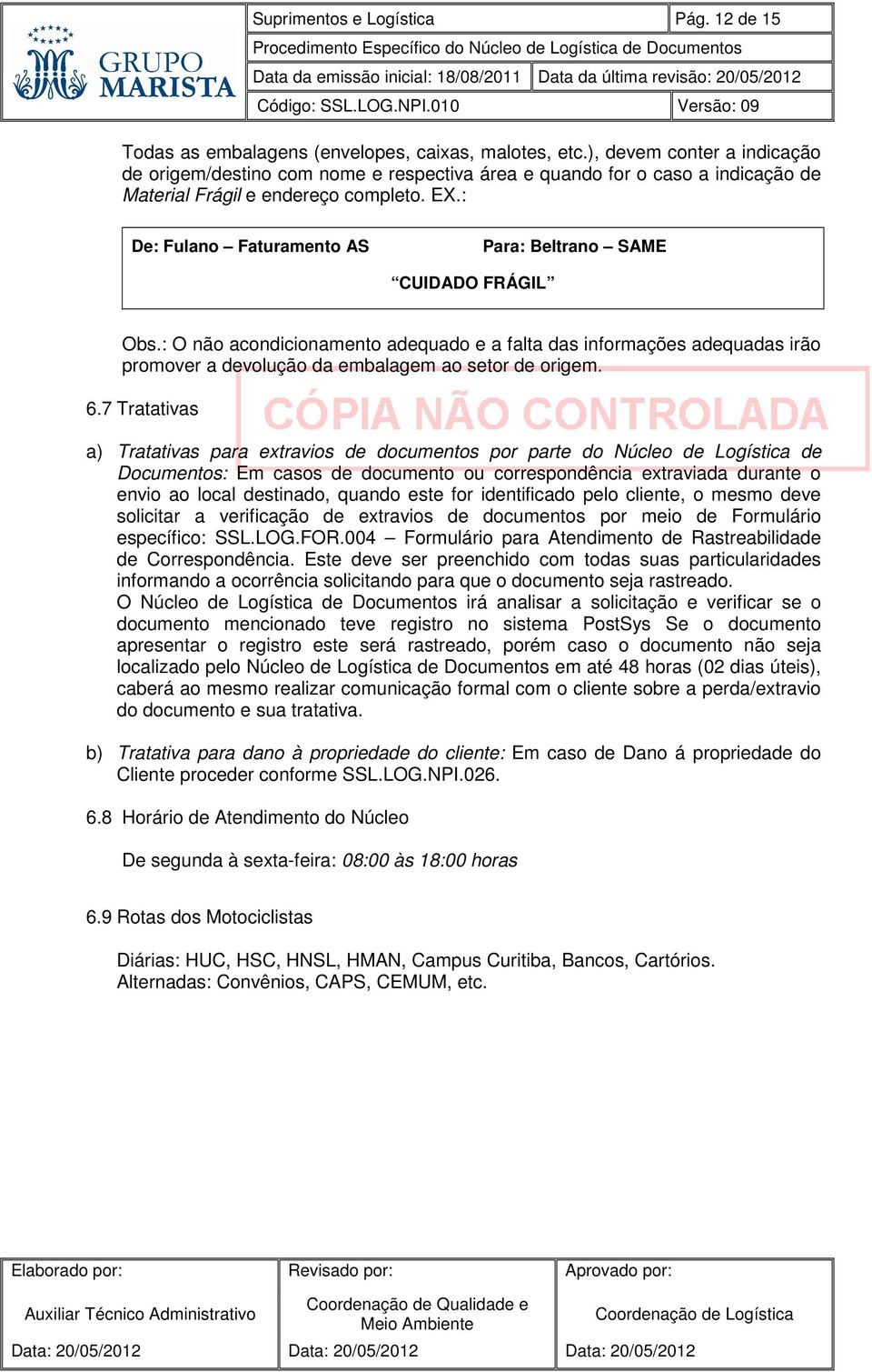 : De: Fulano Faturamento AS Para: Beltrano SAME CUIDADO FRÁGIL Obs.: O não acondicionamento adequado e a falta das informações adequadas irão promover a devolução da embalagem ao setor de origem. 6.