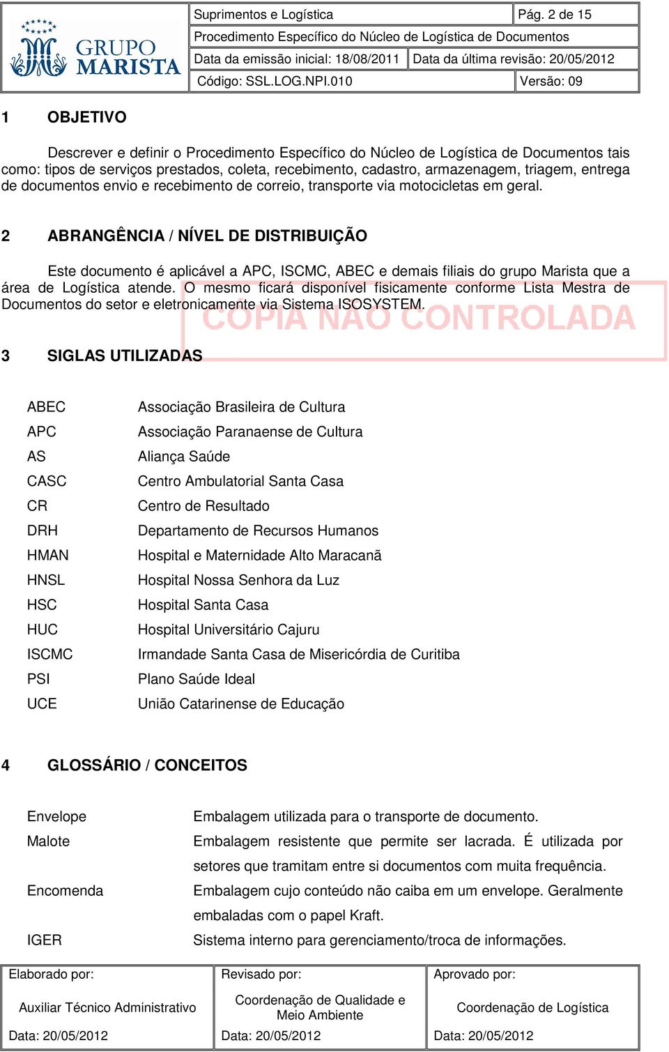 via motocicletas em geral. 2 ABRANGÊNCIA / NÍVEL DE DISTRIBUIÇÃO Este documento é aplicável a APC, ISCMC, ABEC e demais filiais do grupo Marista que a área de Logística atende.