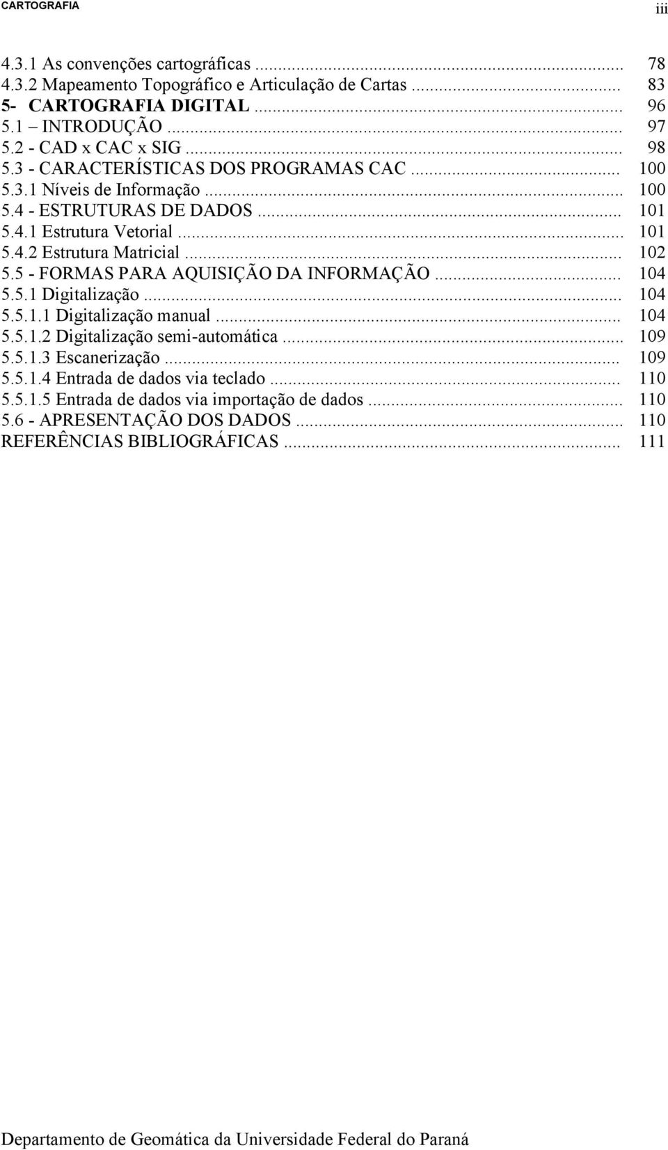 .. 5.5.1.1 Digitalização manual... 5.5.1.2 Digitalização semi-automática... 5.5.1.3 Escanerização... 5.5.1.4 Entrada de dados via teclado... 5.5.1.5 Entrada de dados via importação de dados.