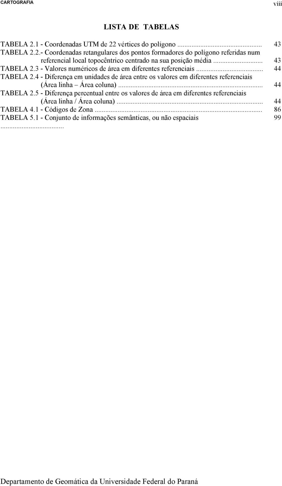 .. TABELA 2.3 - Valores numéricos de área em diferentes referenciais... TABELA 2.4 - Diferença em unidades de área entre os valores em diferentes referenciais (Área linha Área coluna).