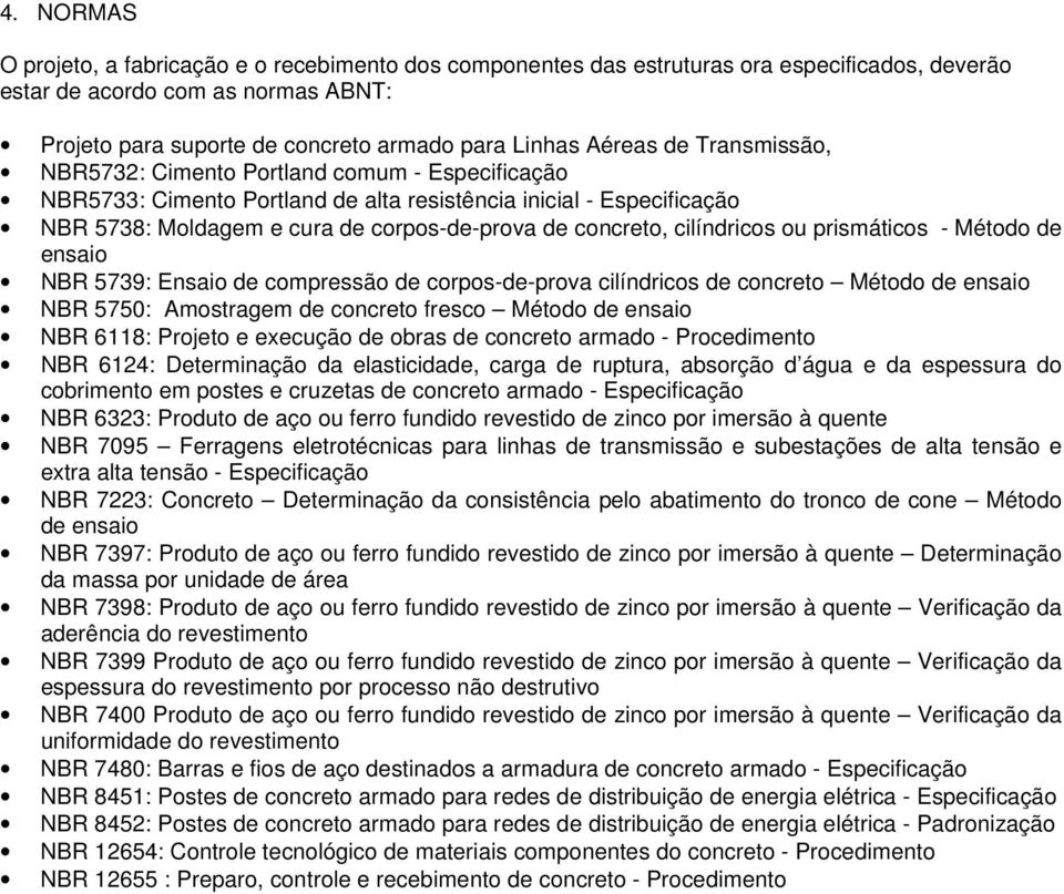 cilíndricos ou prismáticos - Método de ensaio NBR 5739: Ensaio de compressão de corpos-de-prova cilíndricos de concreto Método de ensaio NBR 5750: Amostragem de concreto fresco Método de ensaio NBR