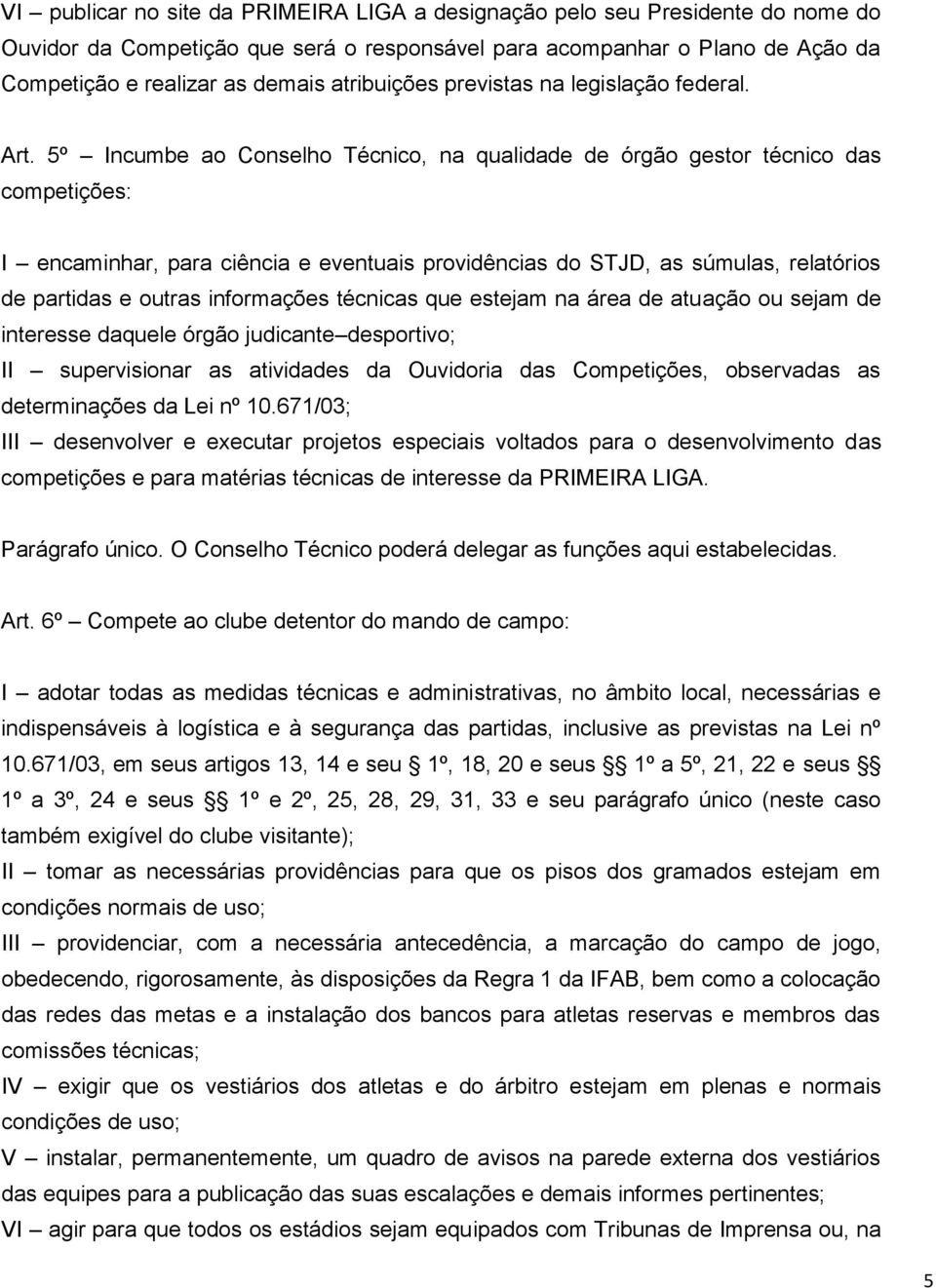 5º Incumbe ao Conselho Técnico, na qualidade de órgão gestor técnico das competições: I encaminhar, para ciência e eventuais providências do STJD, as súmulas, relatórios de partidas e outras