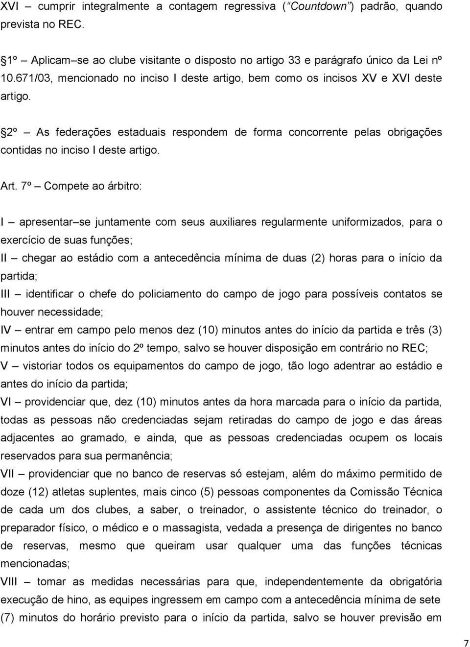 Art. 7º Compete ao árbitro: I apresentar se juntamente com seus auxiliares regularmente uniformizados, para o exercício de suas funções; II chegar ao estádio com a antecedência mínima de duas (2)