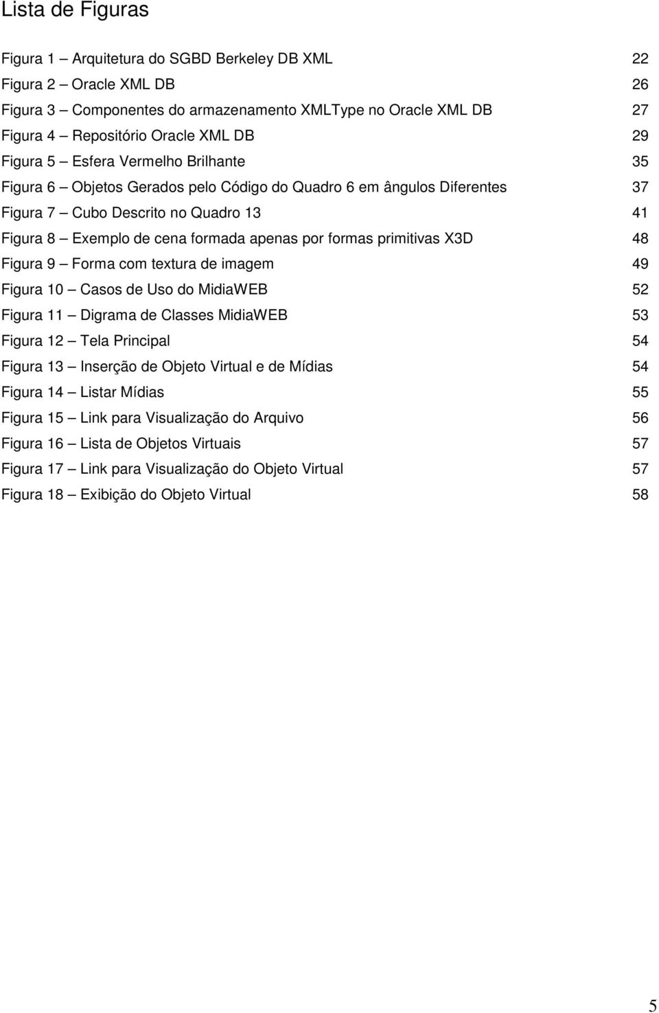 formas primitivas X3D 48 Figura 9 Forma com textura de imagem 49 Figura 10 Casos de Uso do MidiaWEB 52 Figura 11 Digrama de Classes MidiaWEB 53 Figura 12 Tela Principal 54 Figura 13 Inserção de