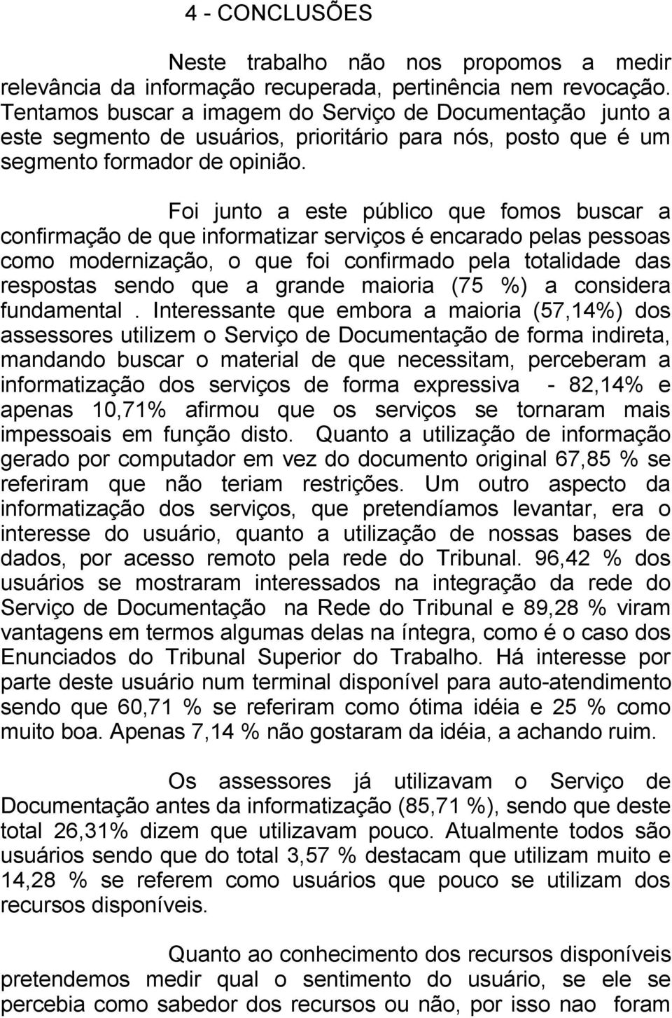 Foi junto a este público que fomos buscar a confirmação de que informatizar serviços é encarado pelas pessoas como modernização, o que foi confirmado pela totalidade das respostas sendo que a grande