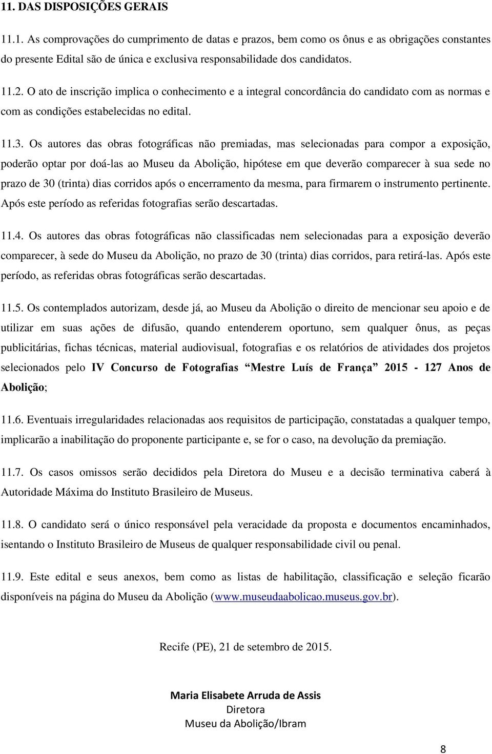 Os autores das obras fotográficas não premiadas, mas selecionadas para compor a exposição, poderão optar por doá-las ao Museu da Abolição, hipótese em que deverão comparecer à sua sede no prazo de 30