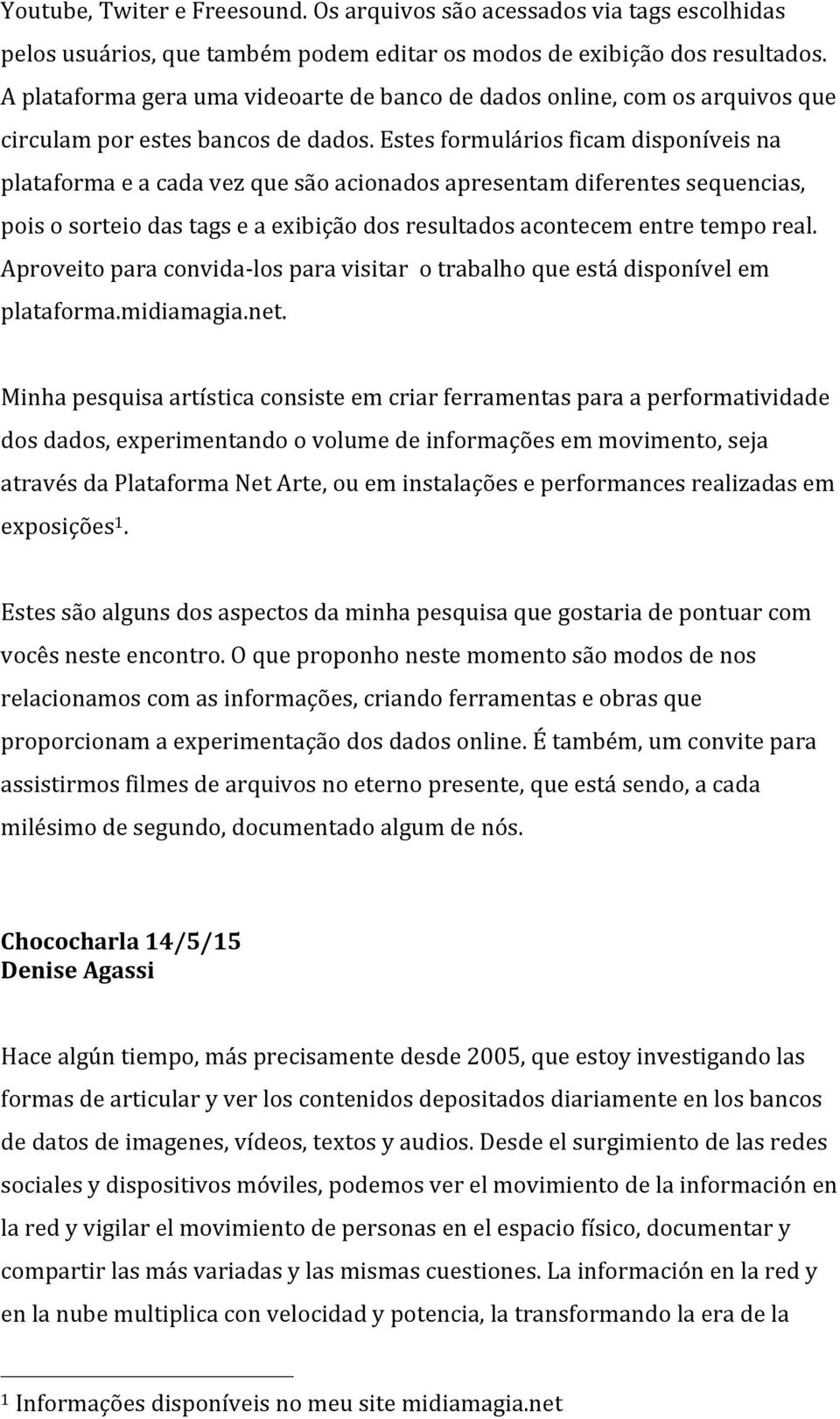 Estes formulários ficam disponíveis na plataforma e a cada vez que são acionados apresentam diferentes sequencias, pois o sorteio das tags e a exibição dos resultados acontecem entre tempo real.