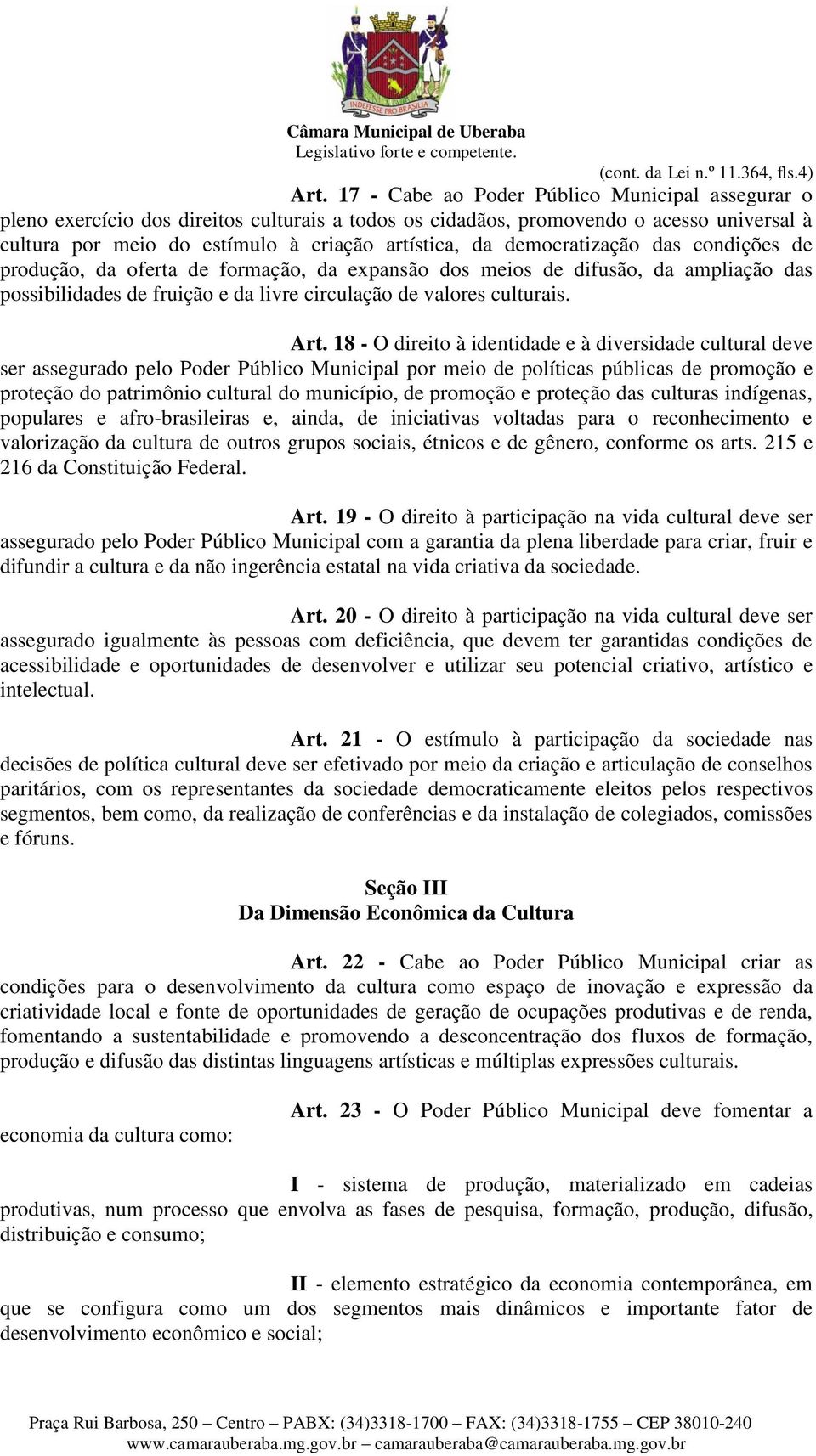 democratização das condições de produção, da oferta de formação, da expansão dos meios de difusão, da ampliação das possibilidades de fruição e da livre circulação de valores culturais. Art.