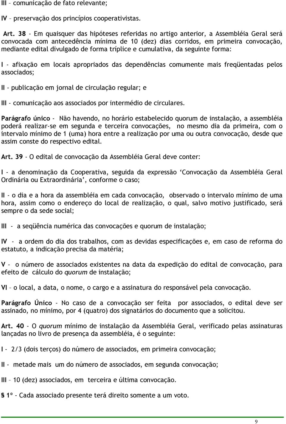 forma tríplice e cumulativa, da seguinte forma: I - afixação em locais apropriados das dependências comumente mais freqüentadas pelos associados; II - publicação em jornal de circulação regular; e