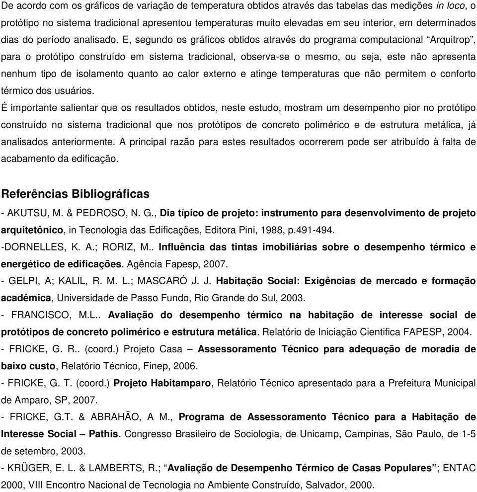 E, segundo os gráficos obtidos através do programa computacional Arquitrop, para o protótipo construído em sistema tradicional, observa-se o mesmo, ou seja, este não apresenta nenhum tipo de