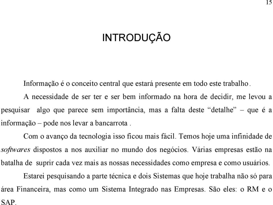 levar a bancarrota. Com o avanço da tecnologia isso ficou mais fácil. Temos hoje uma infinidade de softwares dispostos a nos auxiliar no mundo dos negócios.