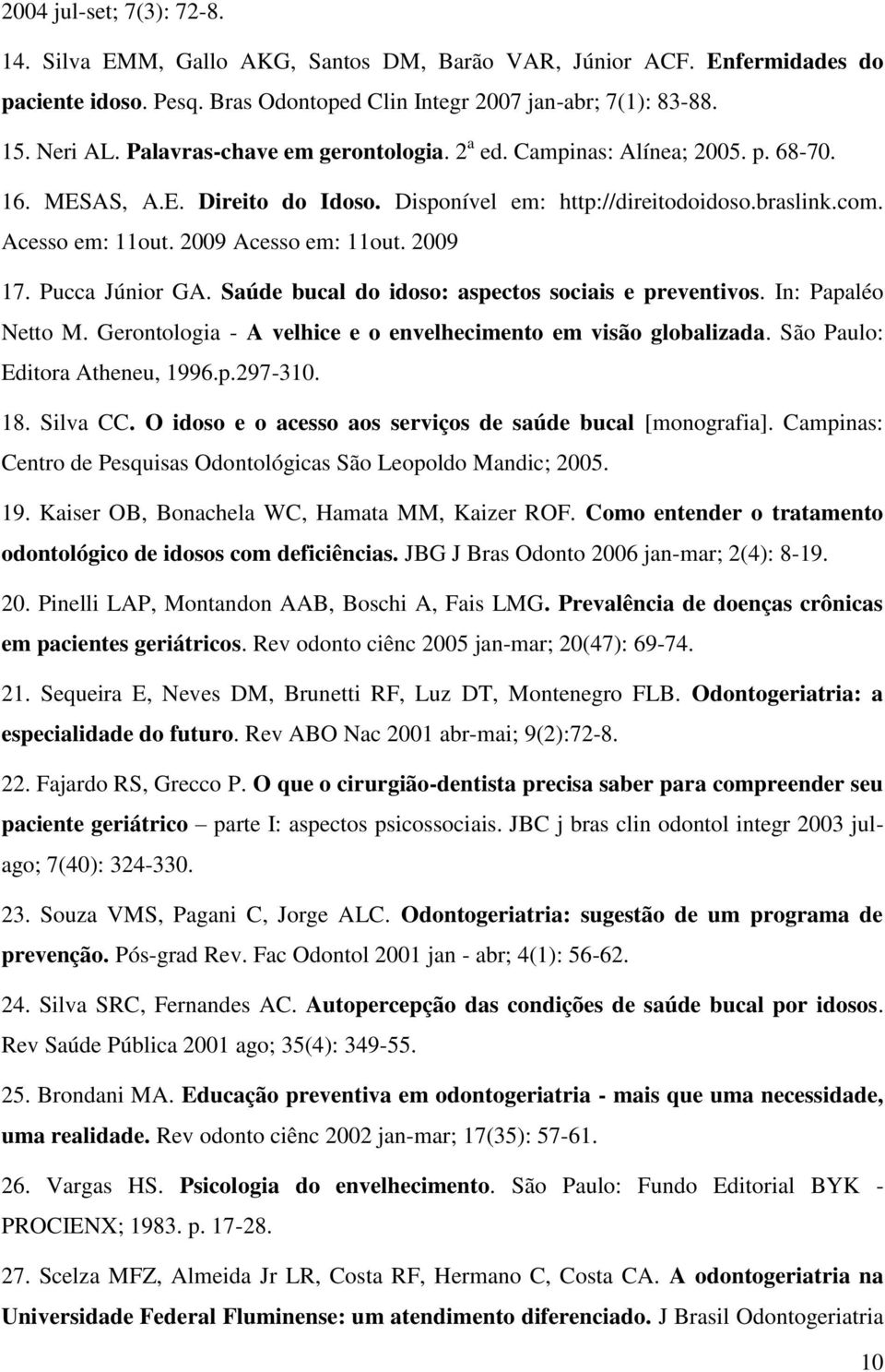 2009 17. Pucca Júnior GA. Saúde bucal do idoso: aspectos sociais e preventivos. In: Papaléo Netto M. Gerontologia - A velhice e o envelhecimento em visão globalizada. São Paulo: Editora Atheneu, 1996.