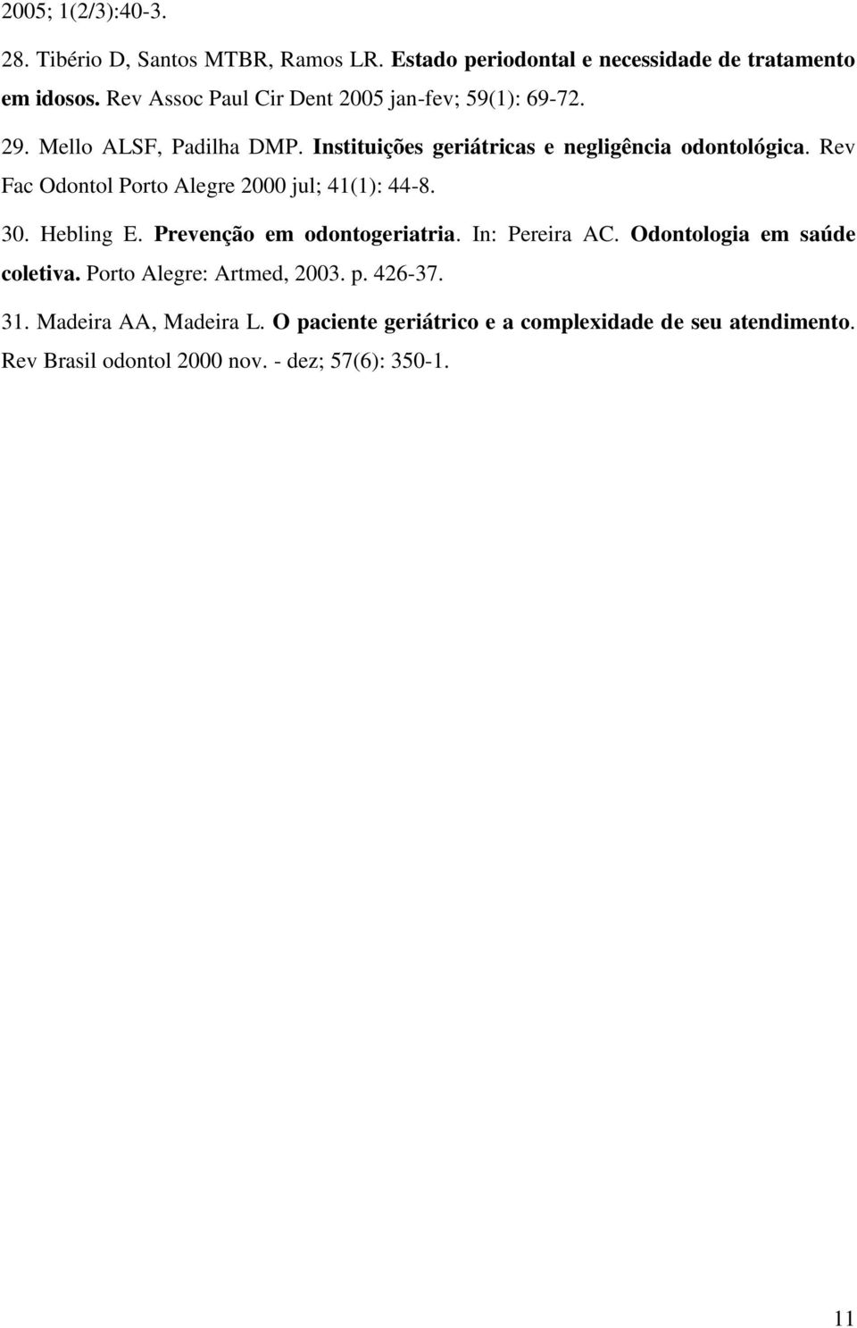 Rev Fac Odontol Porto Alegre 2000 jul; 41(1): 44-8. 30. Hebling E. Prevenção em odontogeriatria. In: Pereira AC. Odontologia em saúde coletiva.