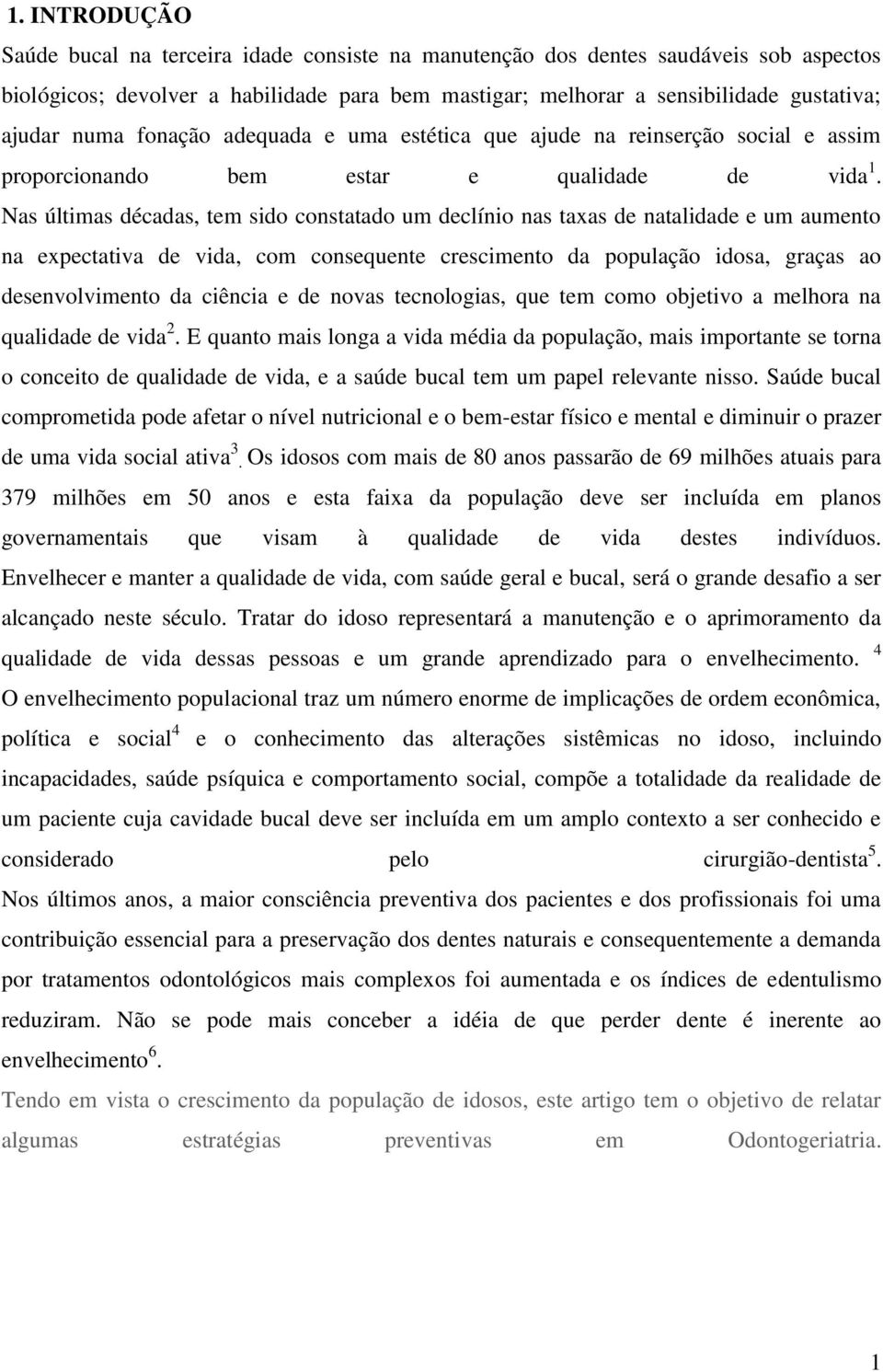 Nas últimas décadas, tem sido constatado um declínio nas taxas de natalidade e um aumento na expectativa de vida, com consequente crescimento da população idosa, graças ao desenvolvimento da ciência