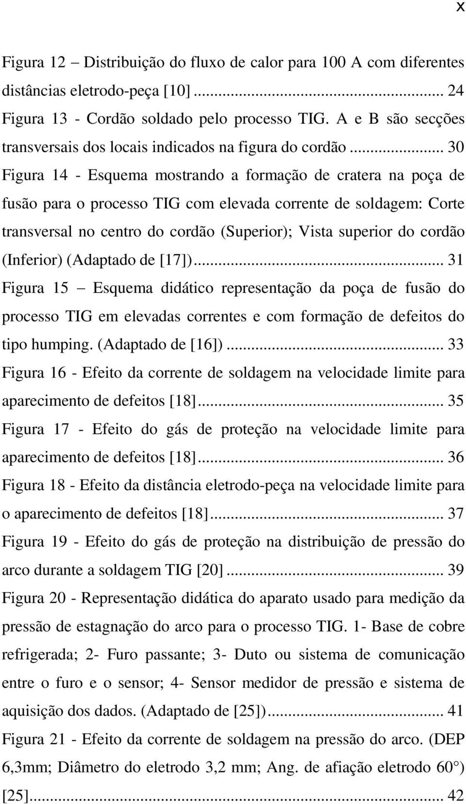 .. 30 Figura 14 - Esquema mostrando a formação de cratera na poça de fusão para o processo TIG com elevada corrente de soldagem: Corte transversal no centro do cordão (Superior); Vista superior do