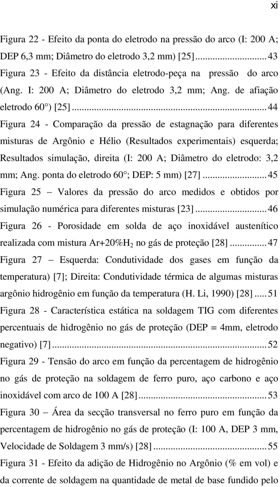 .. 44 Figura 24 - Comparação da pressão de estagnação para diferentes misturas de Argônio e Hélio (Resultados experimentais) esquerda; Resultados simulação, direita (I: 200 A; Diâmetro do eletrodo: