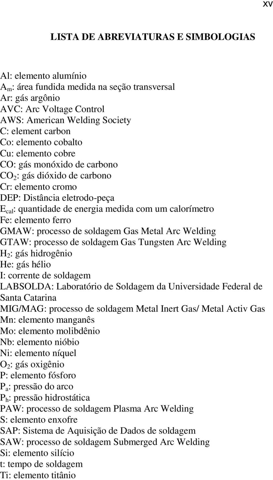 calorímetro Fe: elemento ferro GMAW: processo de soldagem Gas Metal Arc Welding GTAW: processo de soldagem Gas Tungsten Arc Welding H 2 : gás hidrogênio He: gás hélio I: corrente de soldagem