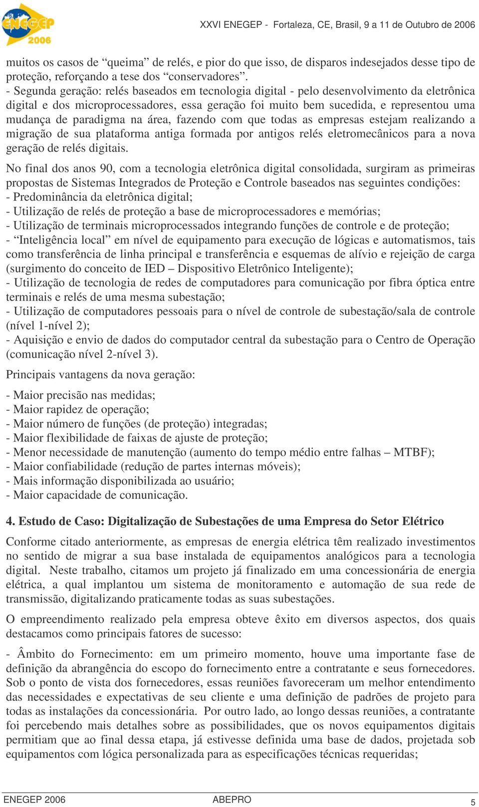 paradigma na área, fazendo com que todas as empresas estejam realizando a migração de sua plataforma antiga formada por antigos relés eletromecânicos para a nova geração de relés digitais.