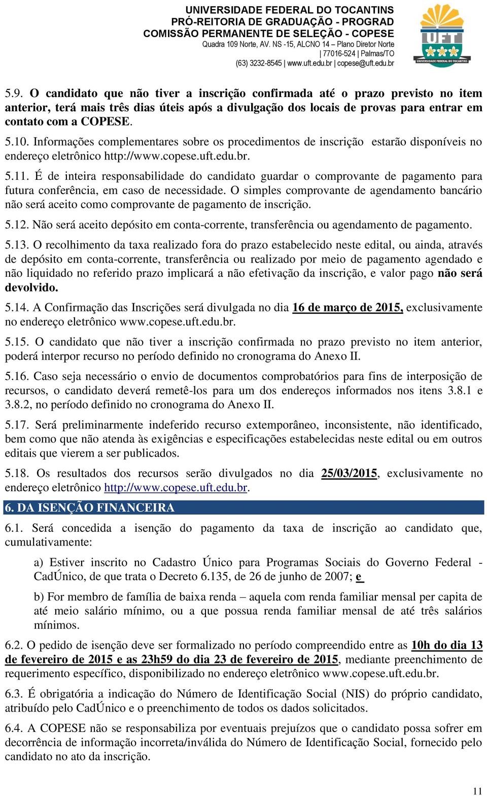 O candidato que não tiver a inscrição confirmada até o prazo previsto no item anterior, terá mais três dias úteis após a divulgação dos locais de provas para entrar em contato com a COPESE. 5.10.