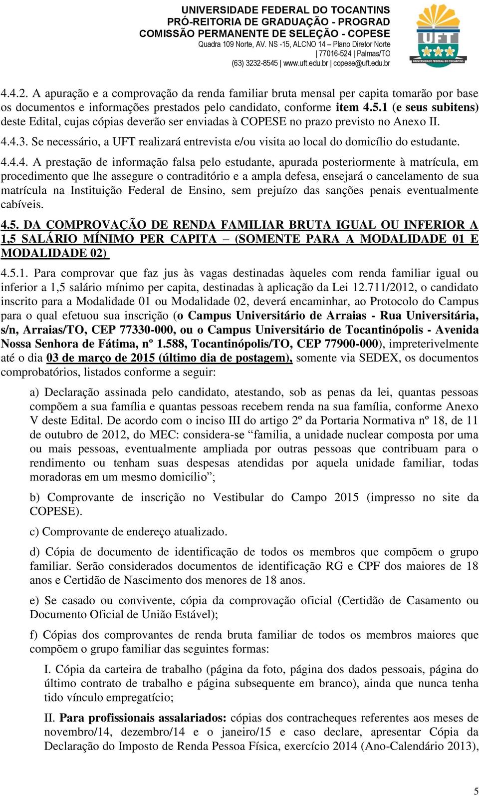 Palmas/TO (63) 3232-8545 www.uft.edu.br copese@uft.edu.br 4.4.2. A apuração e a comprovação da renda familiar bruta mensal per capita tomarão por base os documentos e informações prestados pelo candidato, conforme item 4.