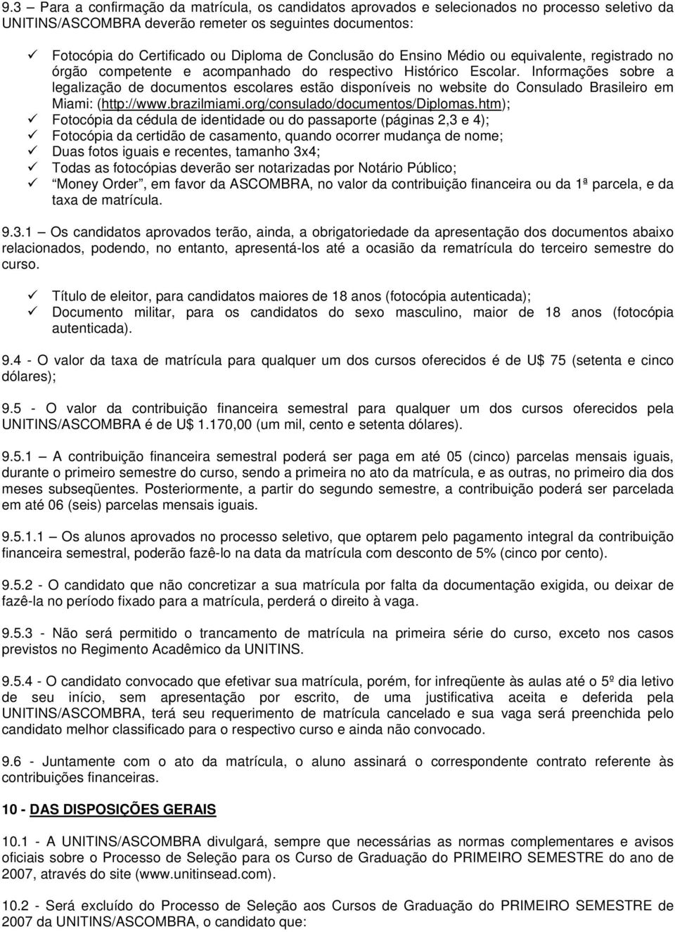 Informações sobre a legalização de documentos escolares estão disponíveis no website do Consulado Brasileiro em Miami: (http://www.brazilmiami.org/consulado/documentos/diplomas.