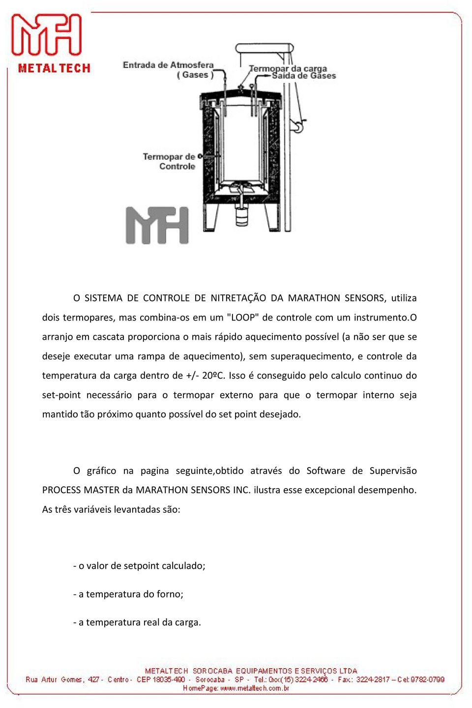 20ºC. Isso é conseguido pelo calculo continuo do set-point necessário para o termopar externo para que o termopar interno seja mantido tão próximo quanto possível do set point desejado.