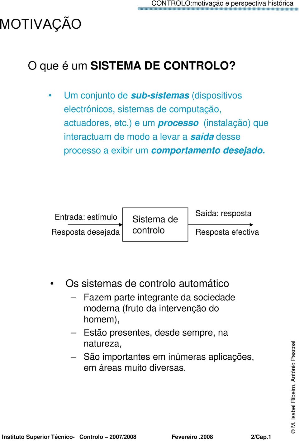 Entrada: estímulo Resposta desejada Sistema de controlo Saída: resposta Resposta efectiva Os sistemas de controlo automático Fazem parte