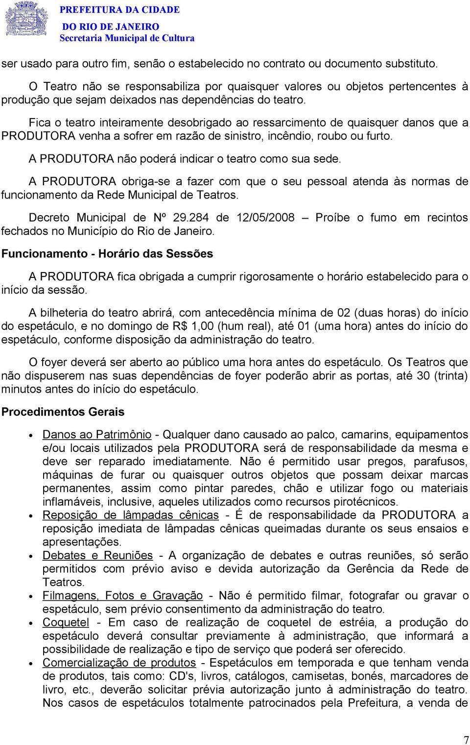 Fica o teatro inteiramente desobrigado ao ressarcimento de quaisquer danos que a PRODUTORA venha a sofrer em razão de sinistro, incêndio, roubo ou furto.