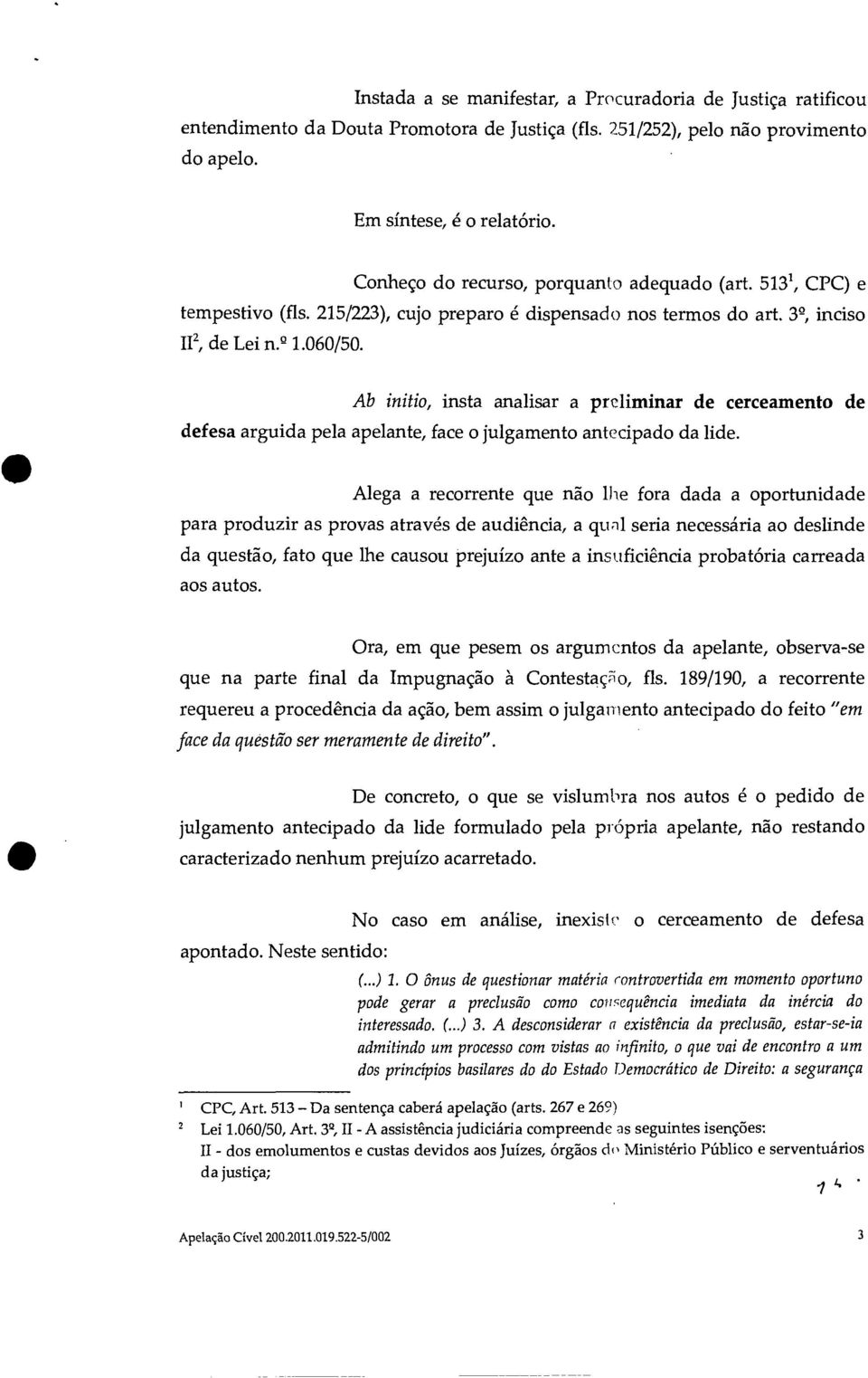 Ab initio, insta analisar a preliminar de cerceamento de defesa arguida pela apelante, face o julgamento antecipado da lide.