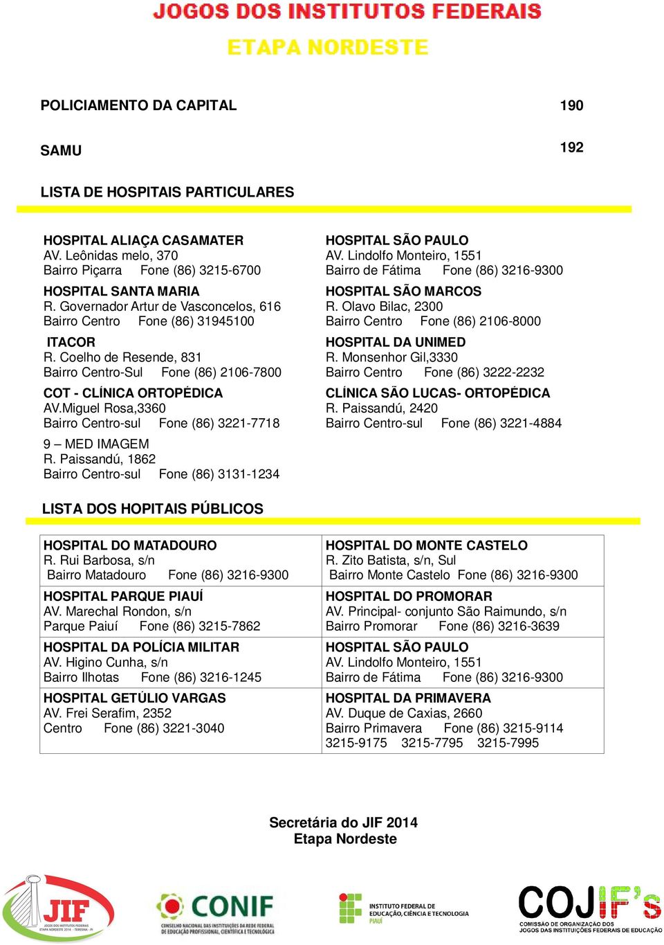 Miguel Rosa,3360 Bairro Centro-sul Fone (86) 3221-7718 9 MED IMAGEM R. Paissandú, 1862 Bairro Centro-sul Fone (86) 3131-1234 HOSPITAL SÃO PAULO AV.