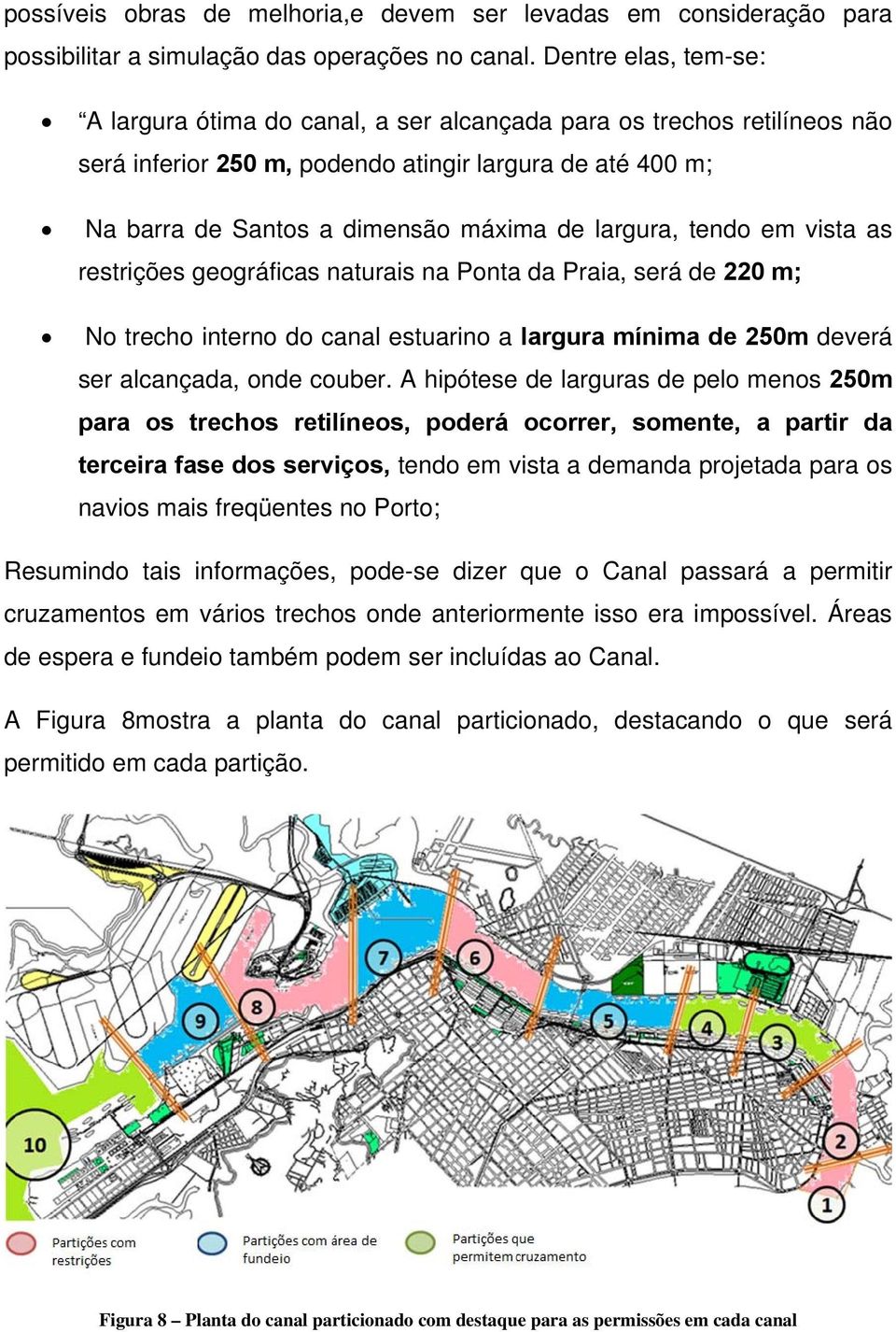 largura, tendo em vista as restrições geográficas naturais na Ponta da Praia, será de 220 m; No trecho interno do canal estuarino a largura mínima de 250m deverá ser alcançada, onde couber.