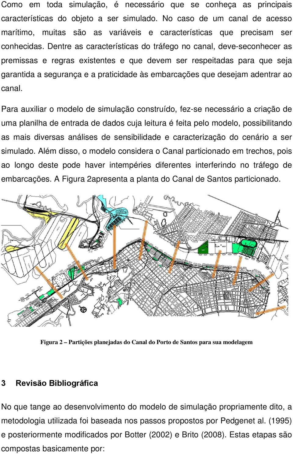 Dentre as características do tráfego no canal, deve-seconhecer as premissas e regras existentes e que devem ser respeitadas para que seja garantida a segurança e a praticidade às embarcações que