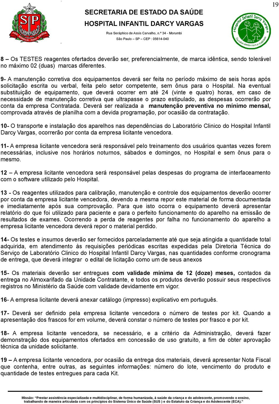 Na eventual substituição de equipamento, que deverá ocorrer em até 24 (vinte e quatro) horas, em caso de necessidade de manutenção corretiva que ultrapasse o prazo estipulado, as despesas ocorrerão