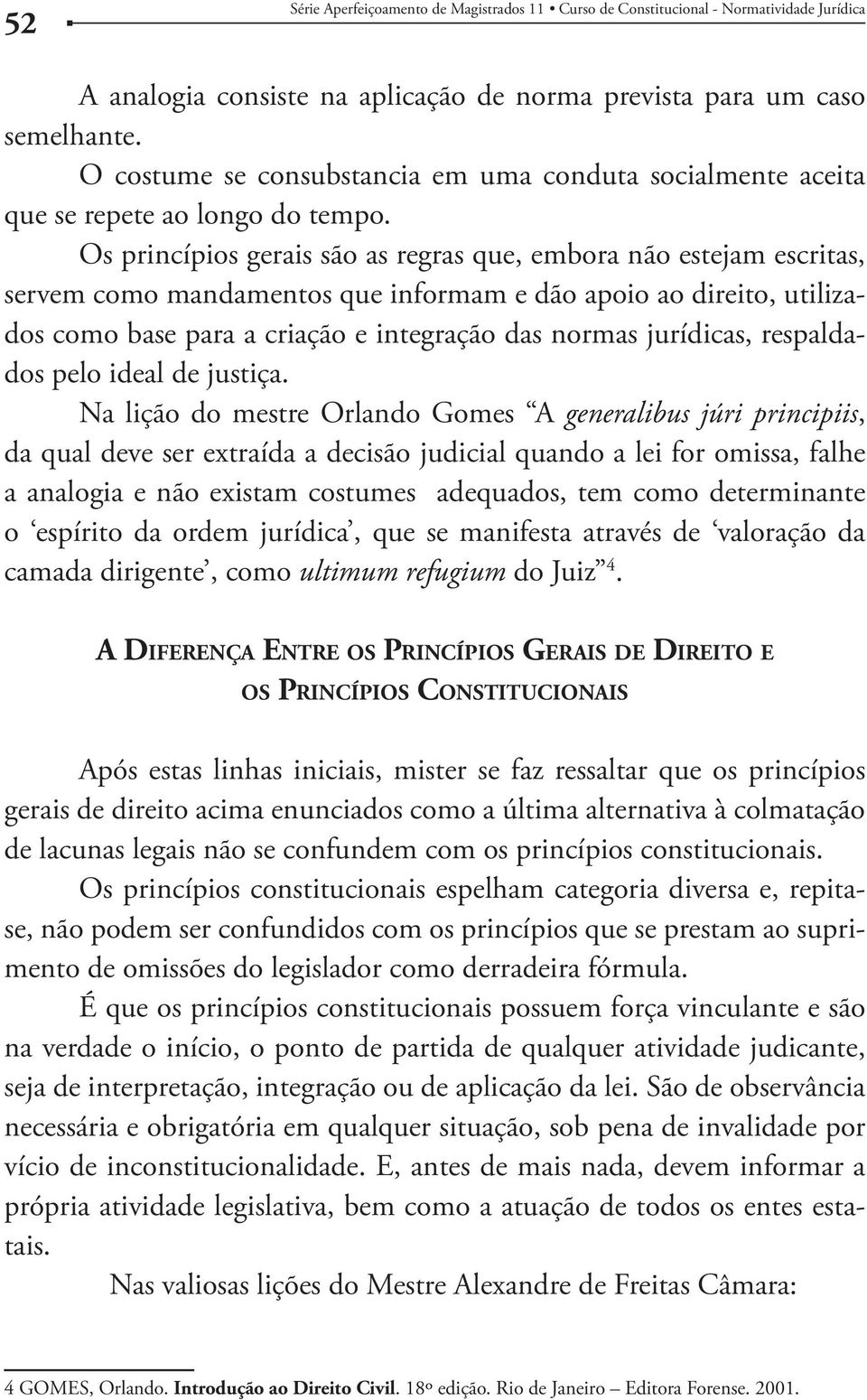 Os princípios gerais são as regras que, embora não estejam escritas, servem como mandamentos que informam e dão apoio ao direito, utilizados como base para a criação e integração das normas