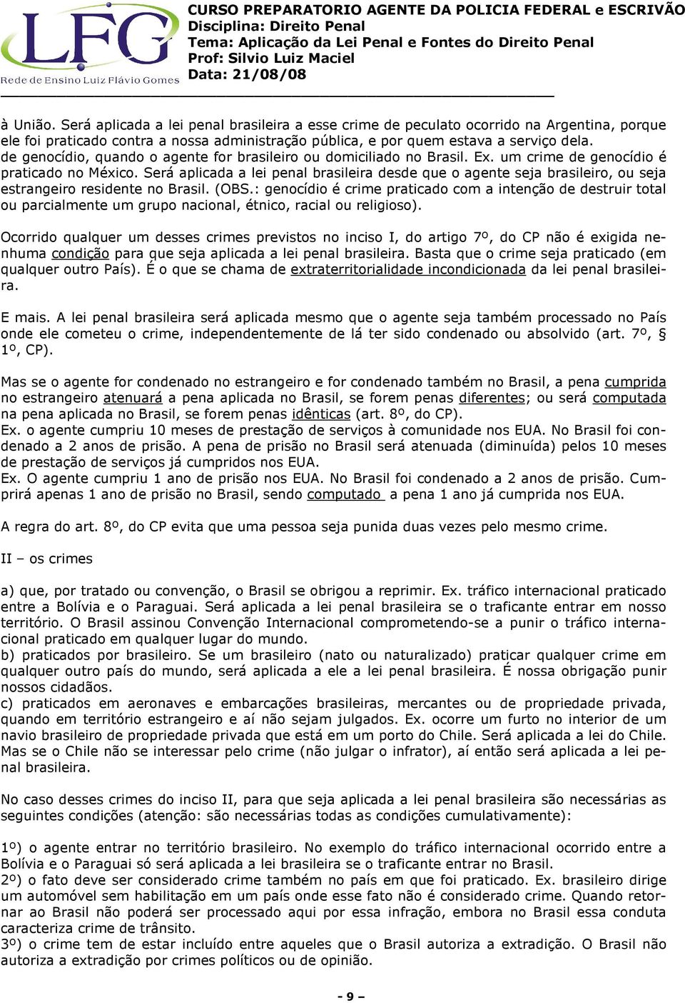 Será aplicada a lei penal brasileira desde que o agente seja brasileiro, ou seja estrangeiro residente no Brasil. (OBS.